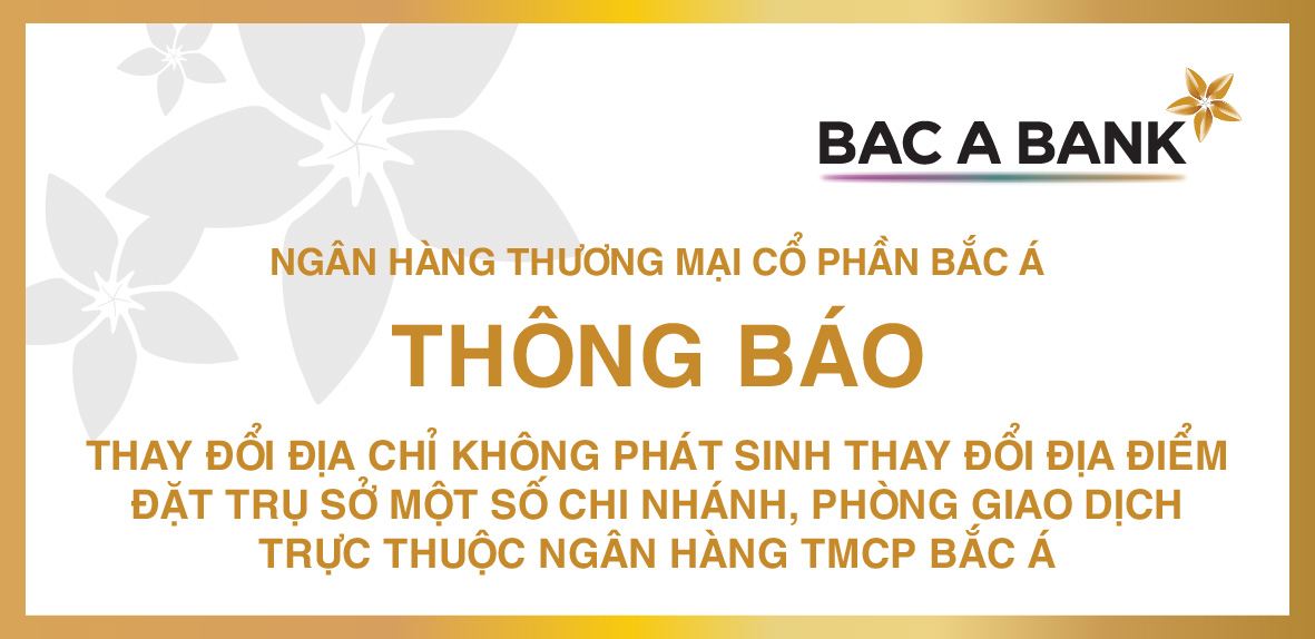 THAY ĐỔI ĐỊA CHỈ KHÔNG PHÁT SINH THAY ĐỔI ĐỊA ĐIỂM ĐẶT TRỤ SỞ MỘT SỐ CHI NHÁNH, PHÒNG GIAO DỊCH TRỰC THUỘC NGÂN HÀNG TMCP BẮC Á